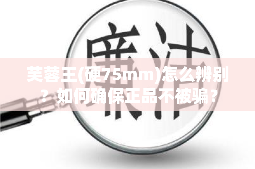 芙蓉王(硬75mm)怎么辨别？如何确保正品不被骗？